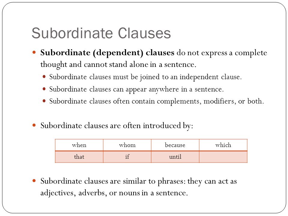 Subordinate Clauses Subordinate (dependent) clauses do not express a complete thought and cannot stand alone in a sentence.