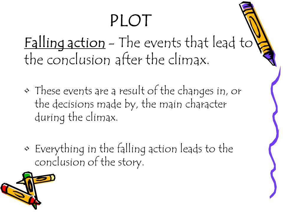 PLOT Falling action - The events that lead to the conclusion after the climax.