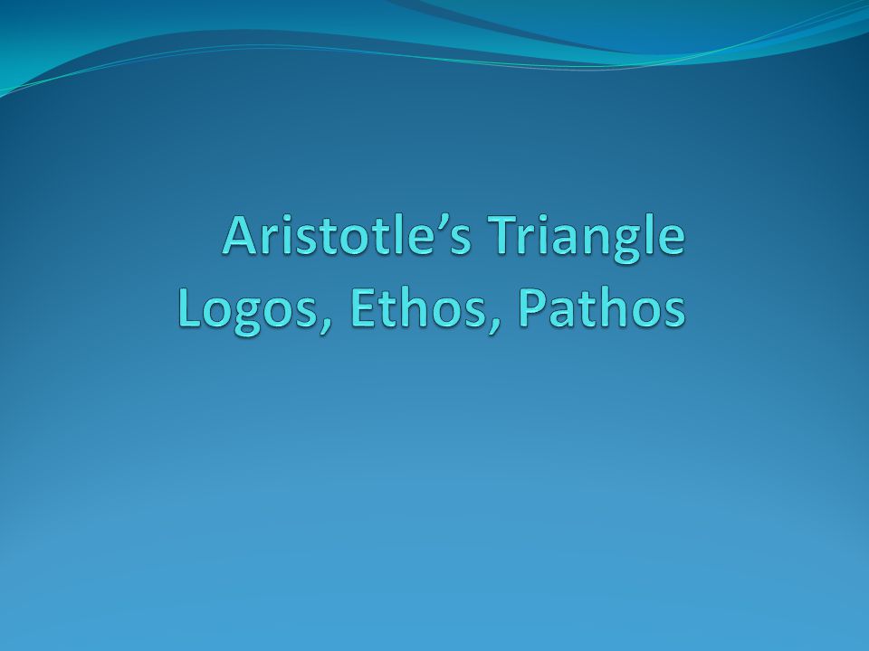 Aristotle’s Triangle Logos, Ethos, Pathos