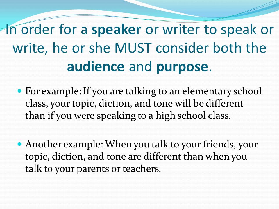 In order for a speaker or writer to speak or write, he or she MUST consider both the audience and purpose.