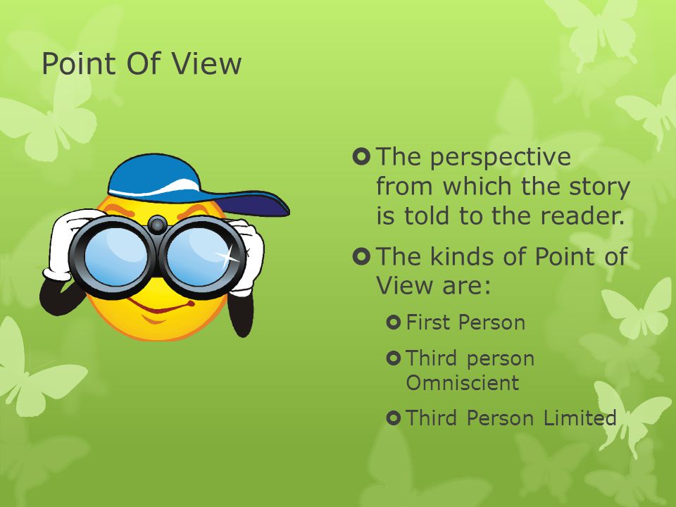 Point Of View The perspective from which the story is told to the reader. The kinds of Point of View are: