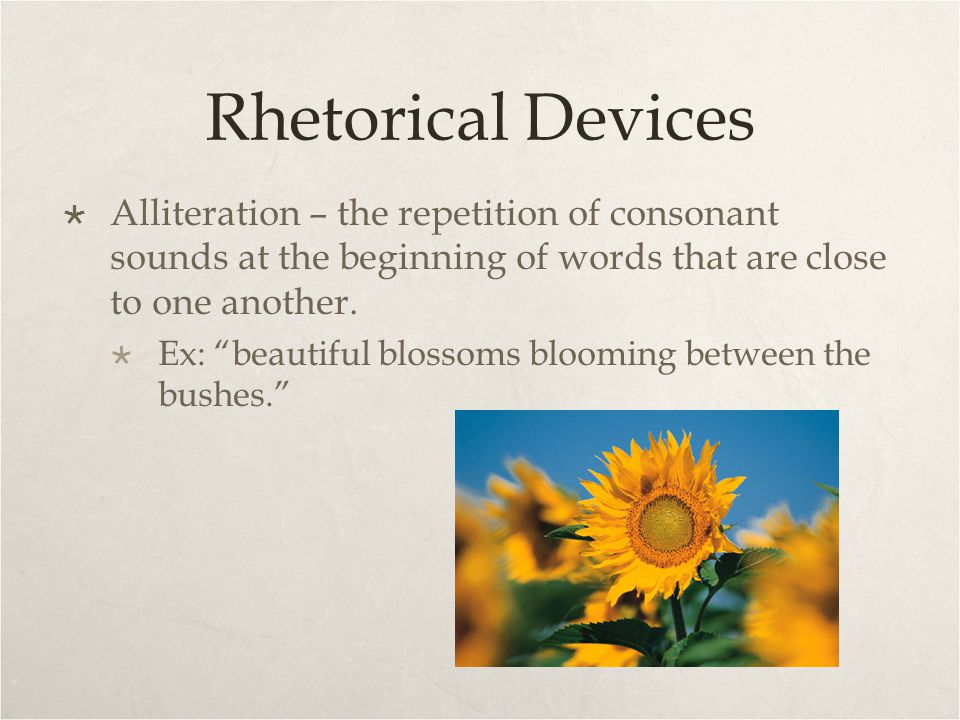 Rhetorical Devices Alliteration – the repetition of consonant sounds at the beginning of words that are close to one another.