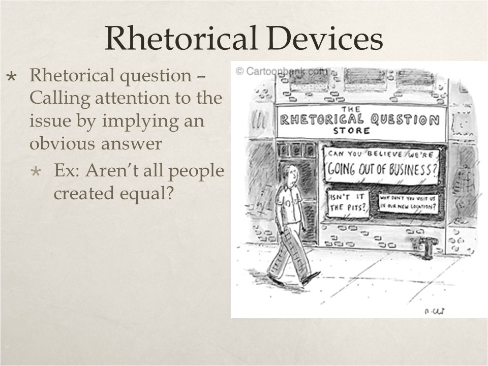 Rhetorical Devices Rhetorical question – Calling attention to the issue by implying an obvious answer.