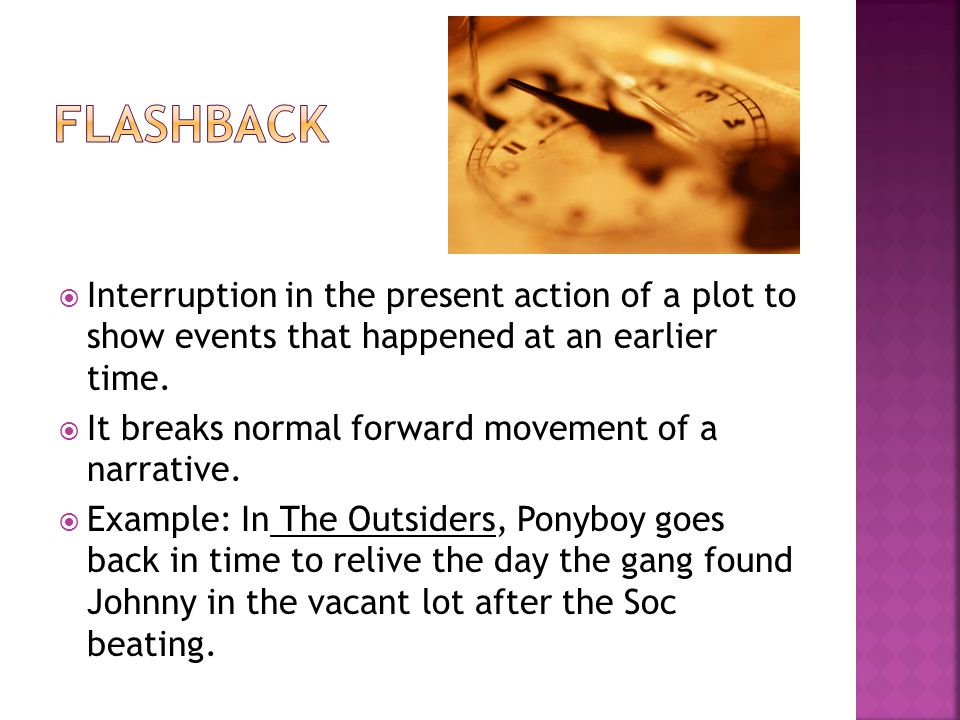 Flashback Interruption in the present action of a plot to show events that happened at an earlier time.