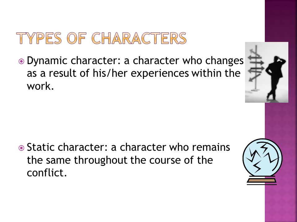 Types of Characters Dynamic character: a character who changes as a result of his/her experiences within the work.