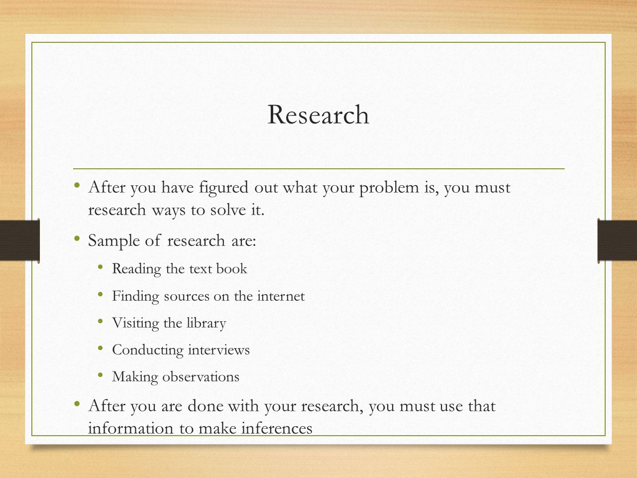 Research After you have figured out what your problem is, you must research ways to solve it. Sample of research are: