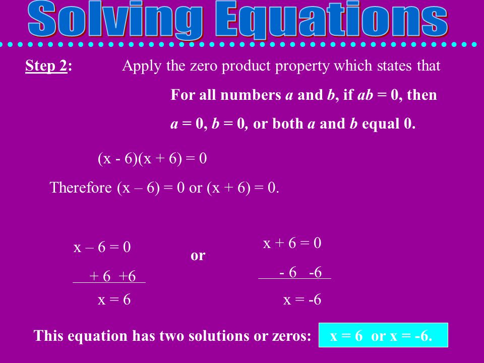 Solving Equations Step 2: Apply the zero product property which states that. For all numbers a and b, if ab = 0, then.