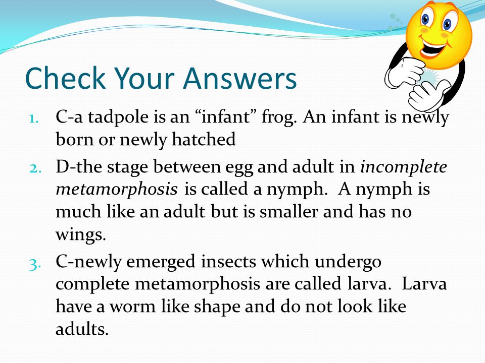 Check Your Answers C-a tadpole is an infant frog. An infant is newly born or newly hatched.