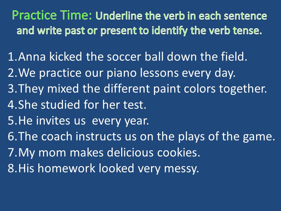 Practice Time: Underline the verb in each sentence and write past or present to identify the verb tense.