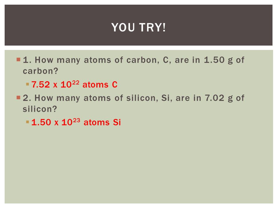 You Try! 1. How many atoms of carbon, C, are in 1.50 g of carbon