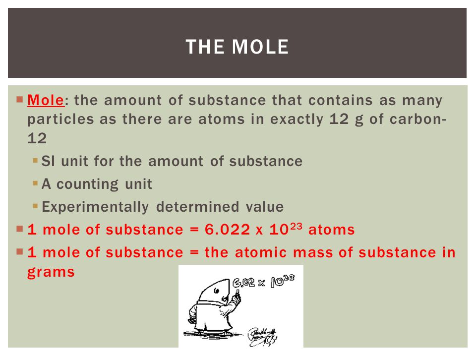 The Mole Mole: the amount of substance that contains as many particles as there are atoms in exactly 12 g of carbon-12.