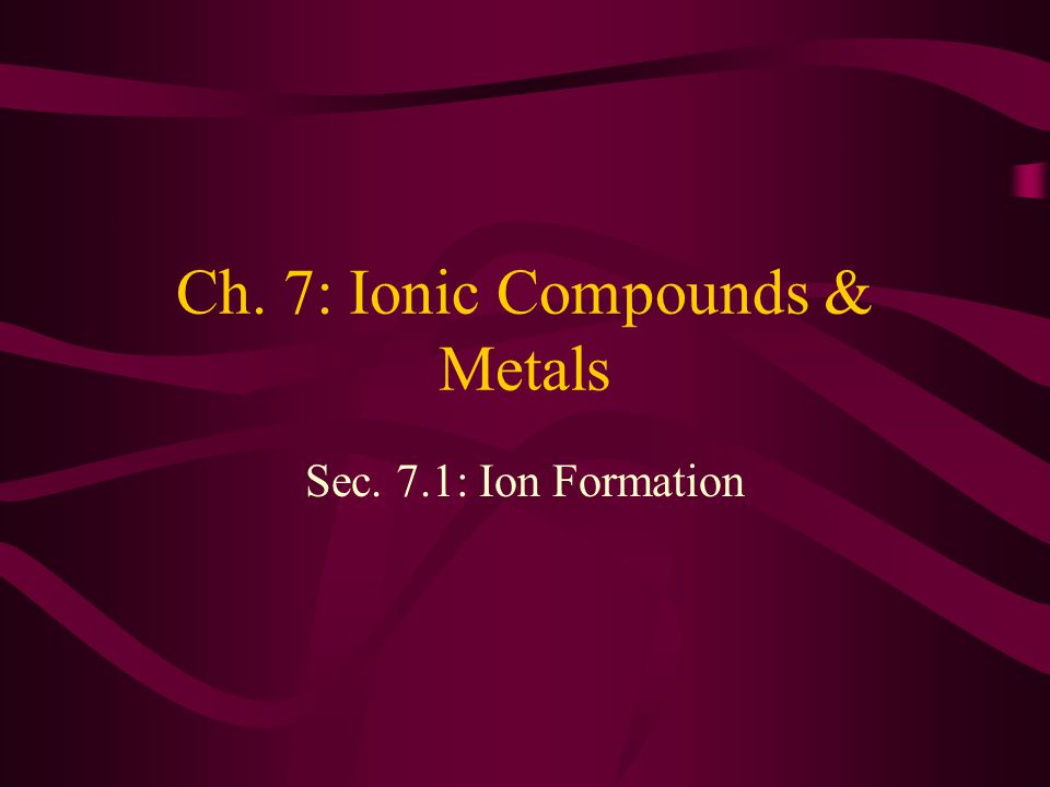 Ch. 7: Ionic Compounds & Metals