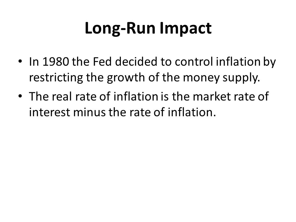 Long-Run Impact In 1980 the Fed decided to control inflation by restricting the growth of the money supply.