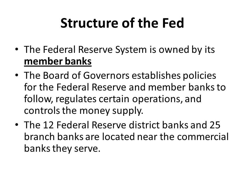 Structure of the Fed The Federal Reserve System is owned by its member banks.