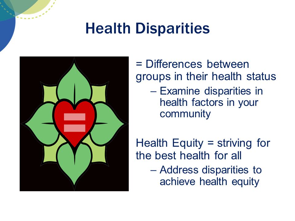 Health Disparities = Differences between groups in their health status. Examine disparities in health factors in your community.