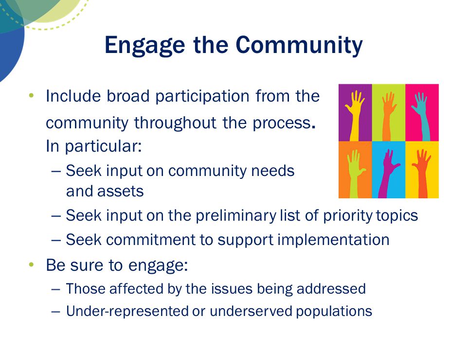 Engage the Community Include broad participation from the community throughout the process. In particular: