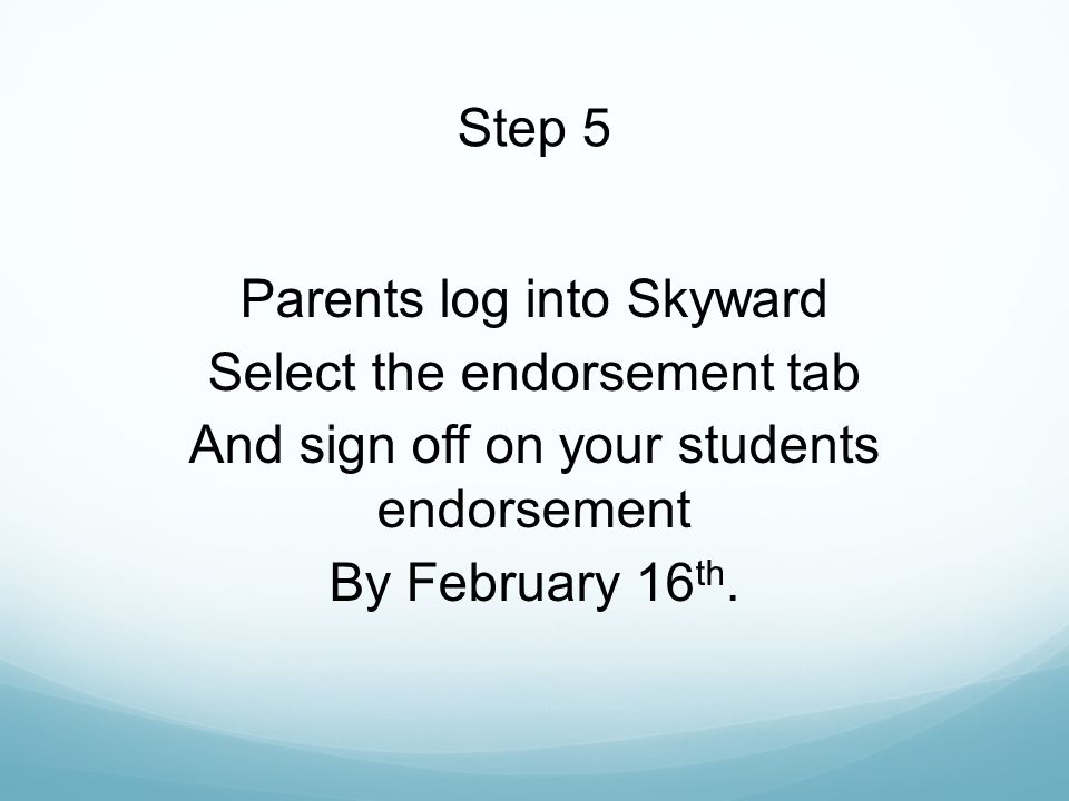 Step 5 Parents log into Skyward Select the endorsement tab And sign off on your students endorsement By February 16th.