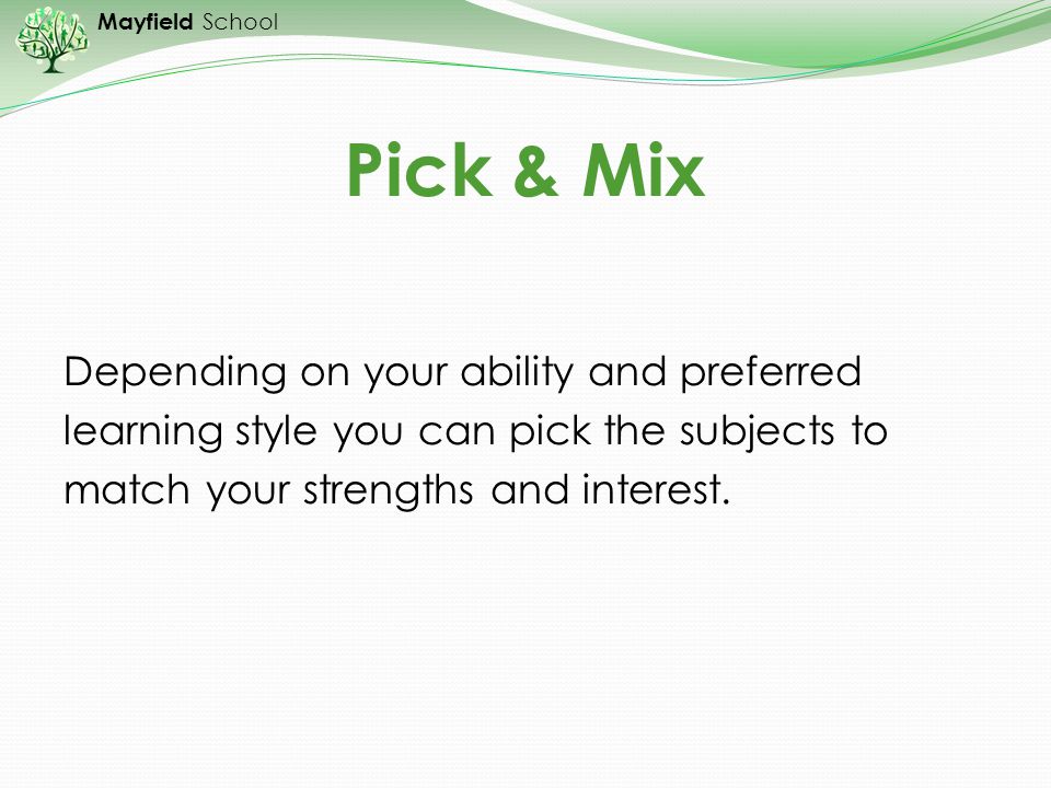 Pick & Mix Depending on your ability and preferred learning style you can pick the subjects to match your strengths and interest.