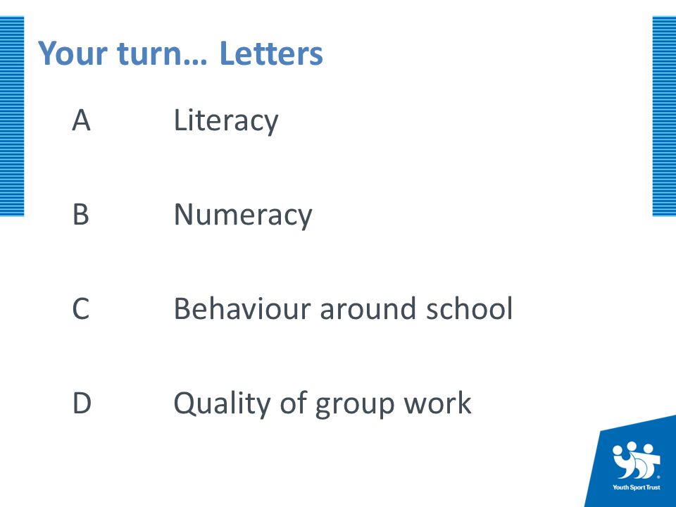 Your turn… Letters A Literacy B Numeracy C Behaviour around school