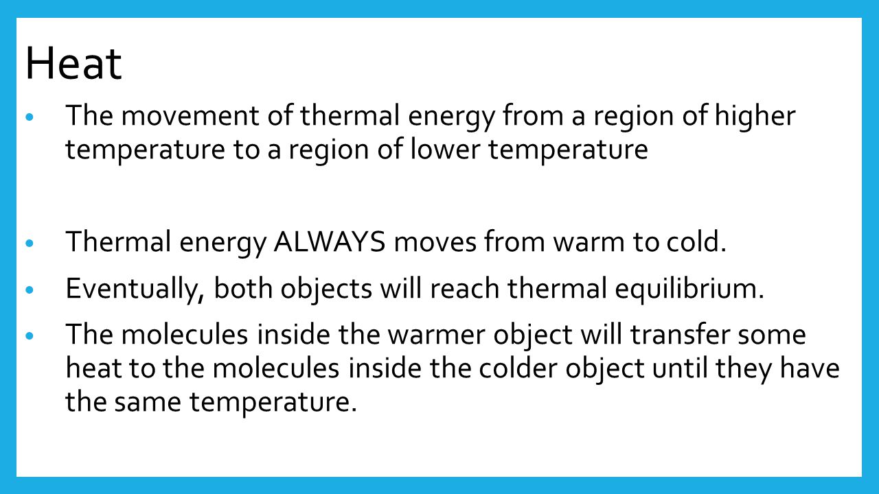 Heat The movement of thermal energy from a region of higher temperature to a region of lower temperature.