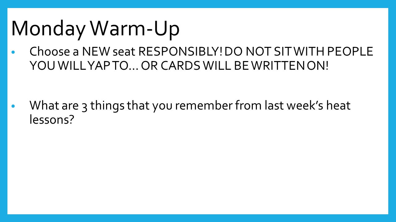 Monday Warm-Up Choose a NEW seat RESPONSIBLY! DO NOT SIT WITH PEOPLE YOU WILL YAP TO… OR CARDS WILL BE WRITTEN ON!