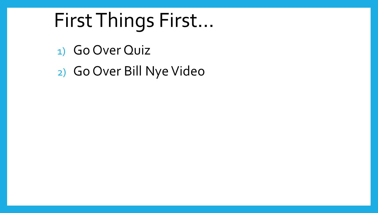 First Things First… Go Over Quiz Go Over Bill Nye Video
