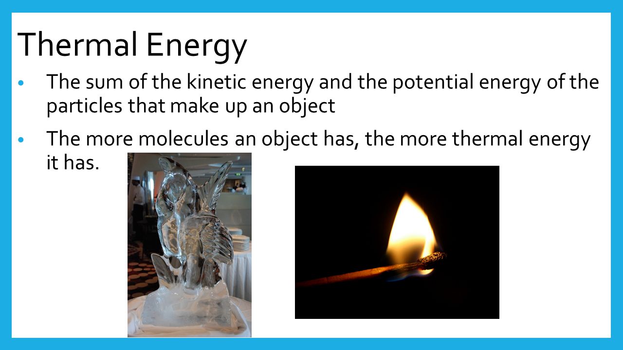 Thermal Energy The sum of the kinetic energy and the potential energy of the particles that make up an object.