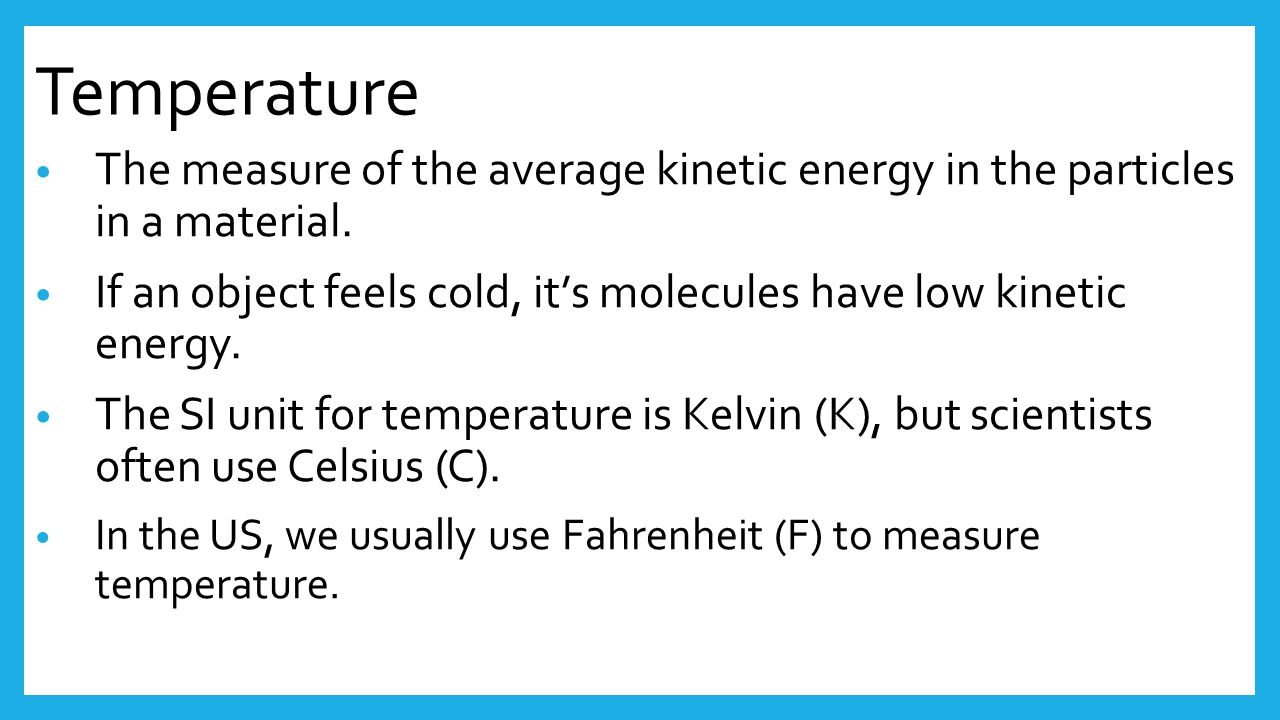 Temperature The measure of the average kinetic energy in the particles in a material.