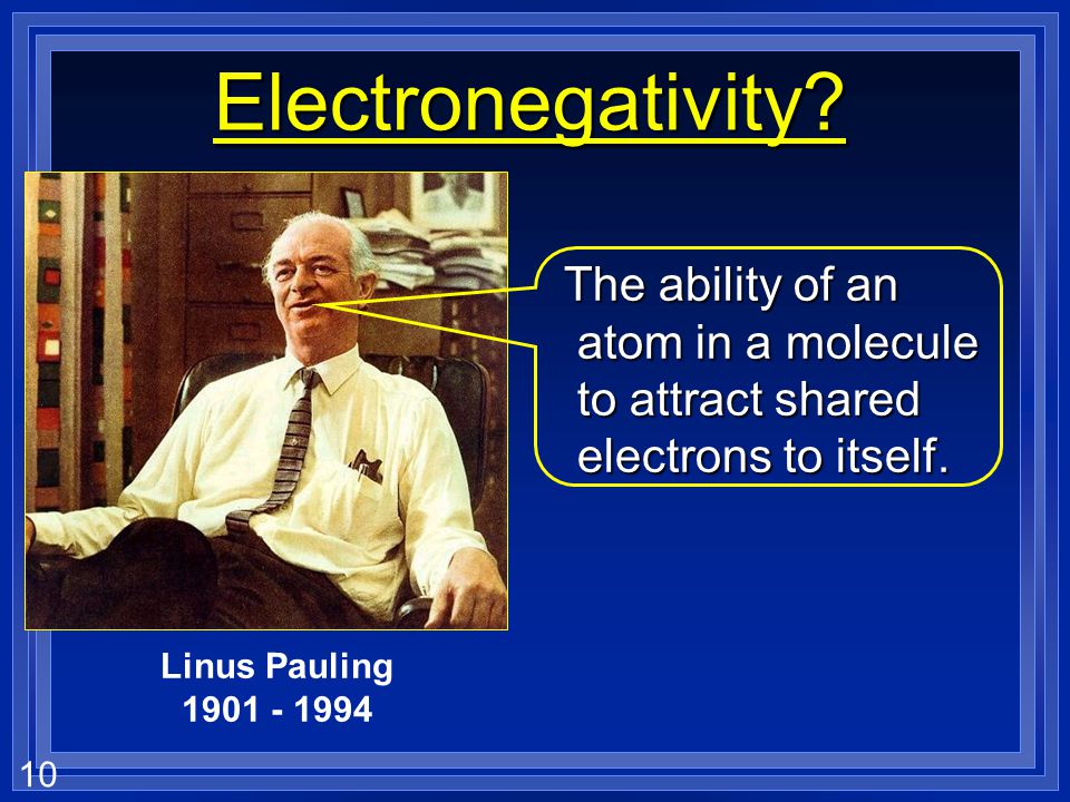 Electronegativity The ability of an atom in a molecule to attract shared electrons to itself. Linus Pauling.