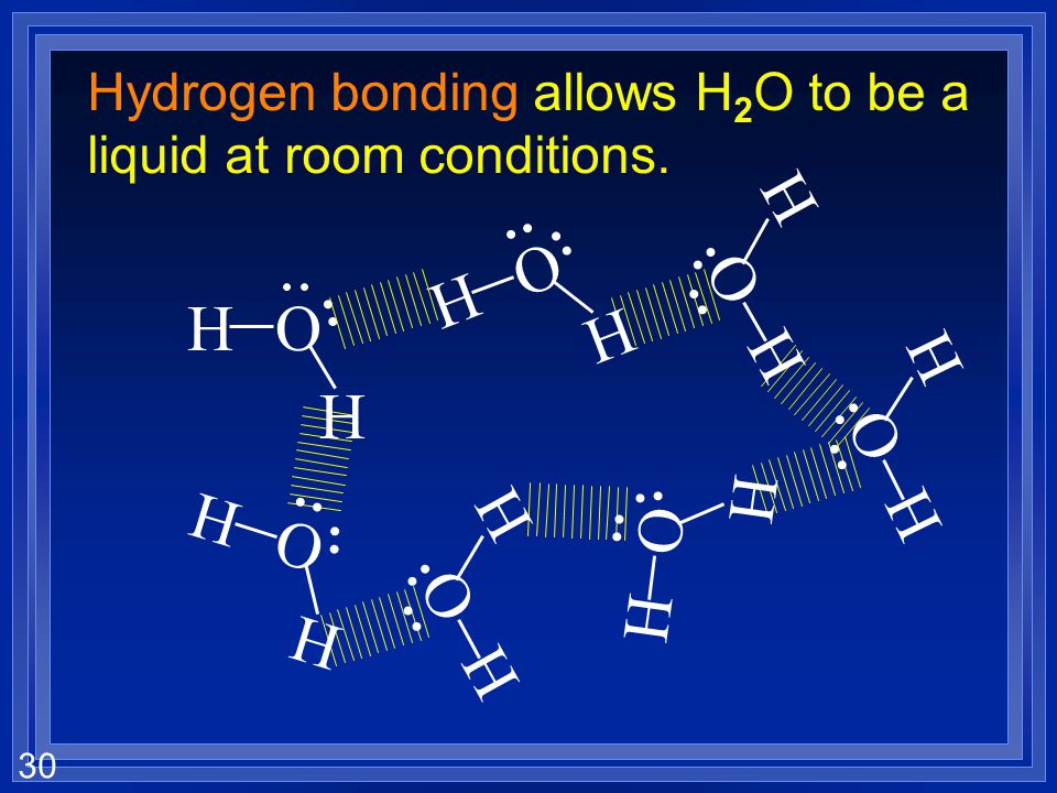 Hydrogen bonding allows H2O to be a liquid at room conditions.