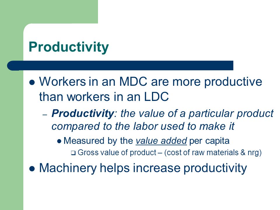 Productivity Workers in an MDC are more productive than workers in an LDC.