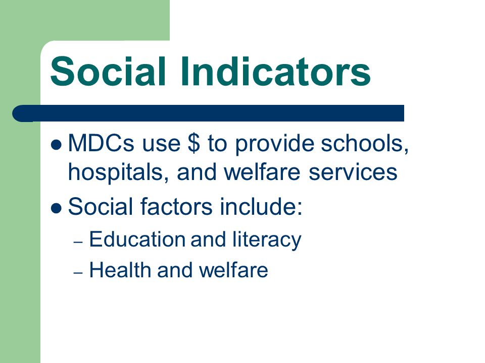 Social Indicators MDCs use $ to provide schools, hospitals, and welfare services. Social factors include: