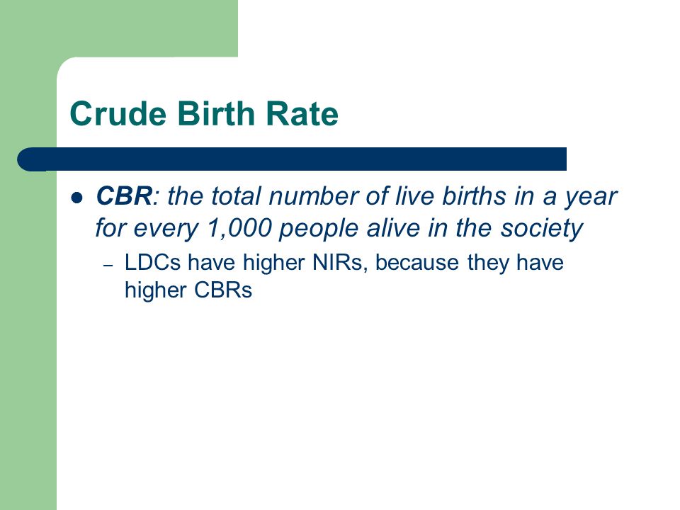 Crude Birth Rate CBR: the total number of live births in a year for every 1,000 people alive in the society.