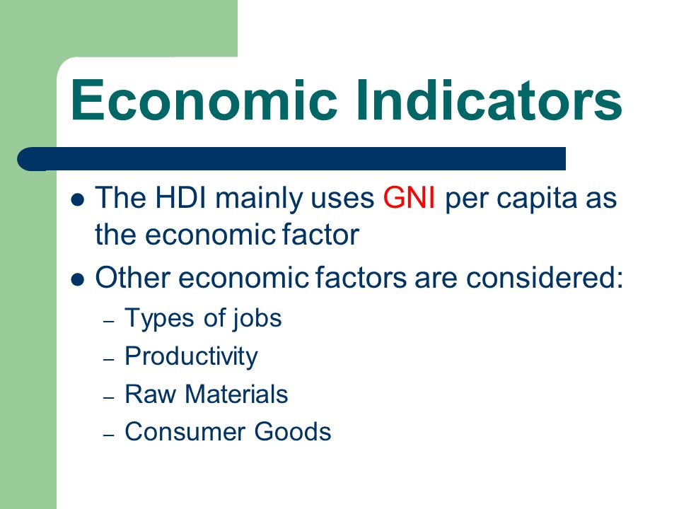 Economic Indicators The HDI mainly uses GNI per capita as the economic factor. Other economic factors are considered: