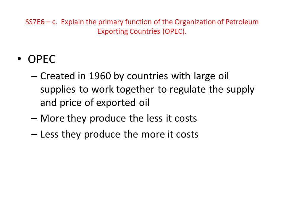 SS7E6 – c. Explain the primary function of the Organization of Petroleum Exporting Countries (OPEC).