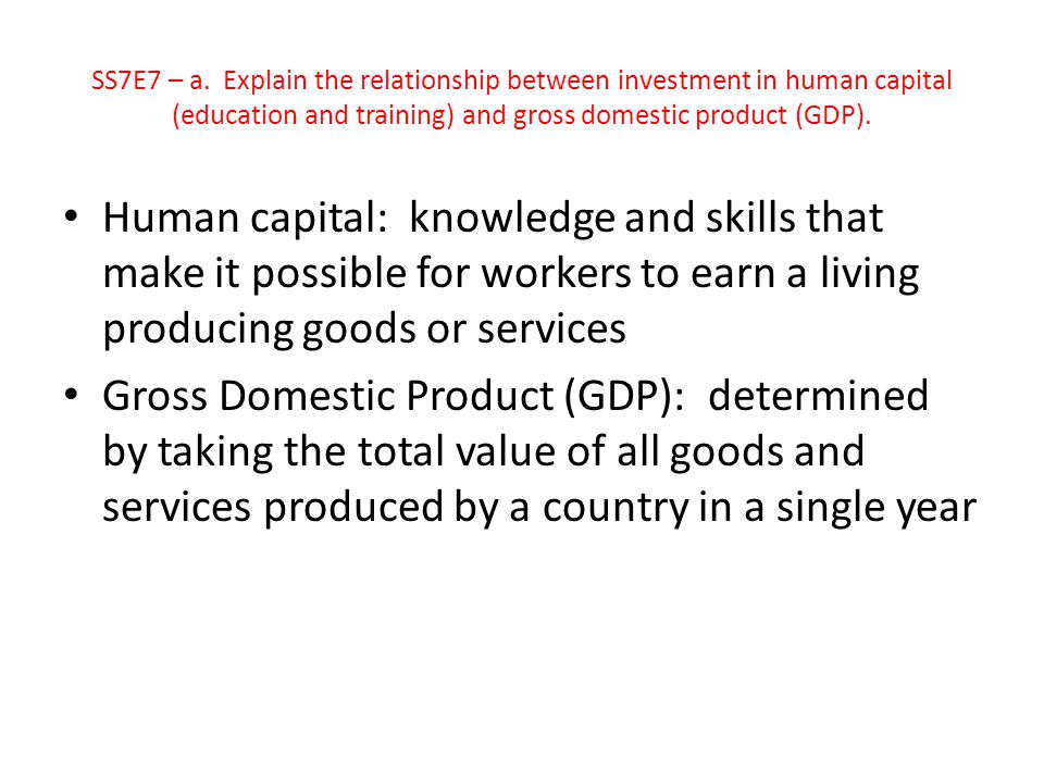 SS7E7 – a. Explain the relationship between investment in human capital (education and training) and gross domestic product (GDP).