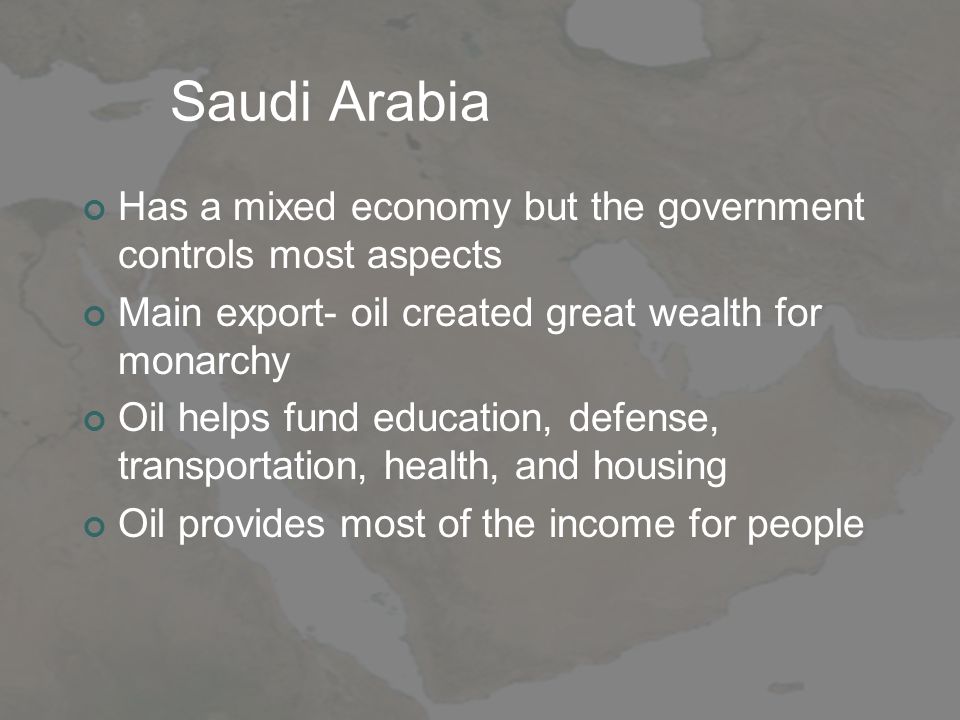 Saudi Arabia Has a mixed economy but the government controls most aspects. Main export- oil created great wealth for monarchy.