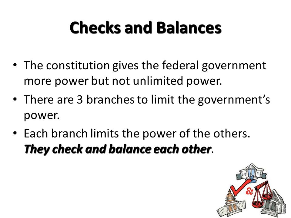 Checks and Balances The constitution gives the federal government more power but not unlimited power.