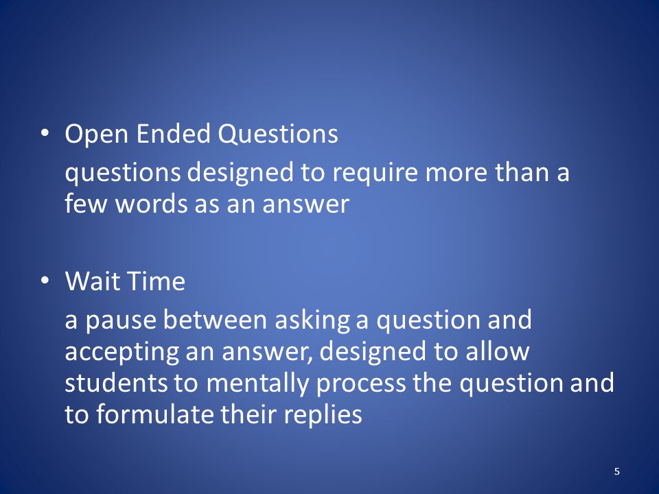 Open Ended Questions questions designed to require more than a few words as an answer. Wait Time.