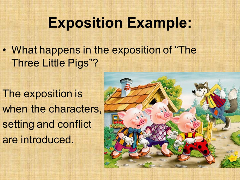 Exposition Example: What happens in the exposition of The Three Little Pigs The exposition is. when the characters,