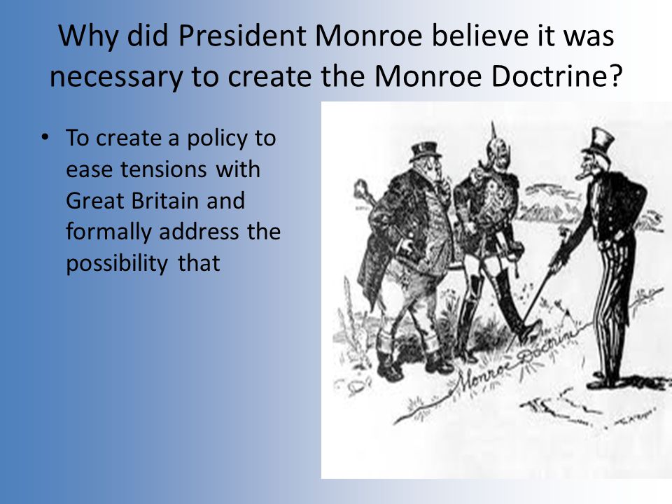 Why did President Monroe believe it was necessary to create the Monroe Doctrine