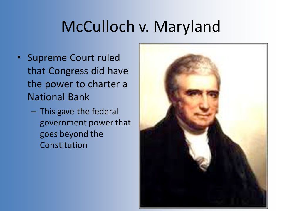 McCulloch v. Maryland Supreme Court ruled that Congress did have the power to charter a National Bank.
