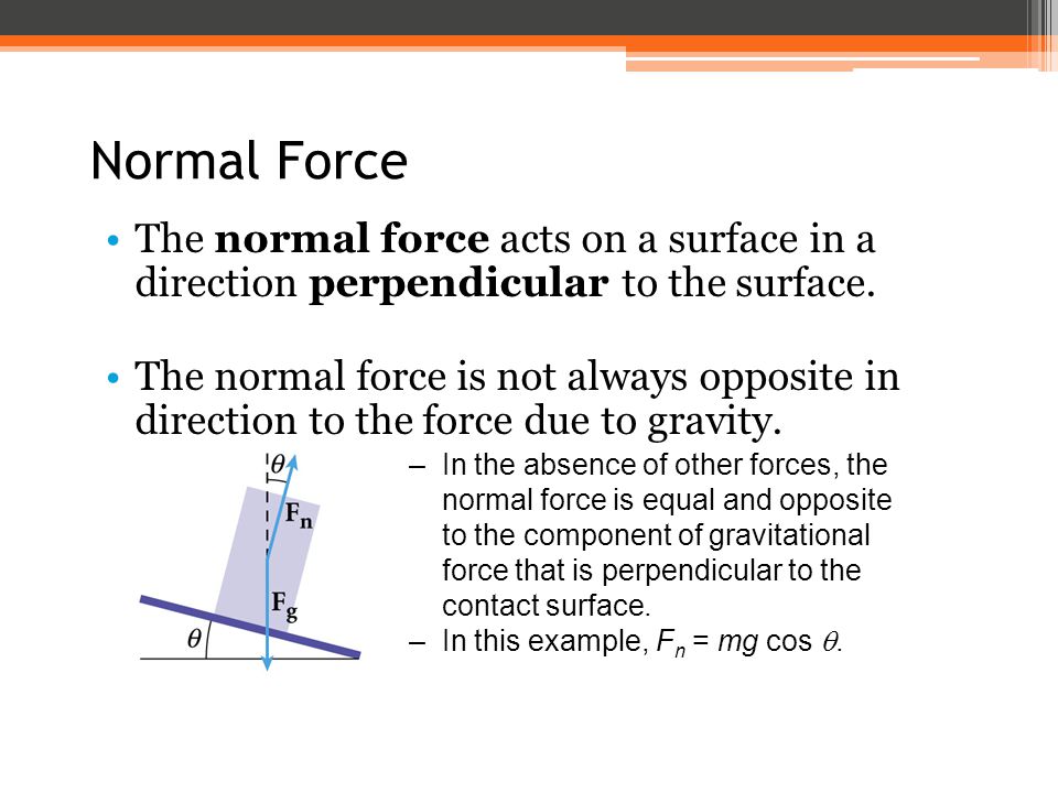 Normal Force The normal force acts on a surface in a direction perpendicular to the surface.
