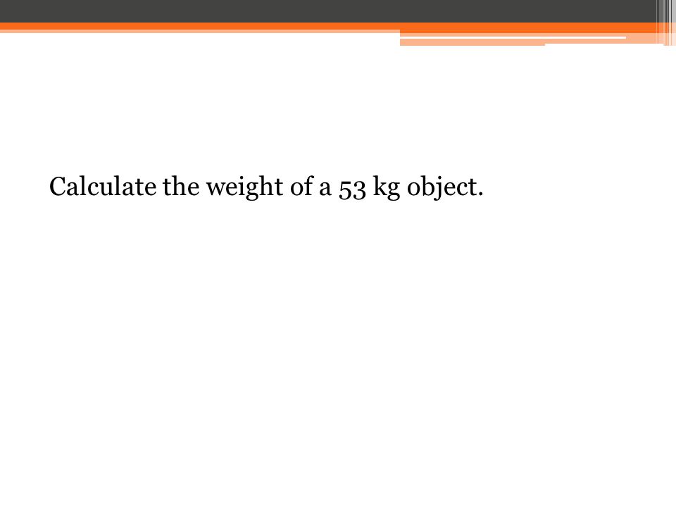 Calculate the weight of a 53 kg object.