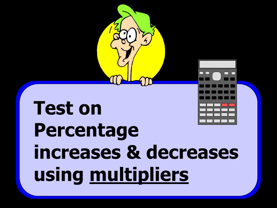 Test on Percentage increases & decreases using multipliers © T Madas