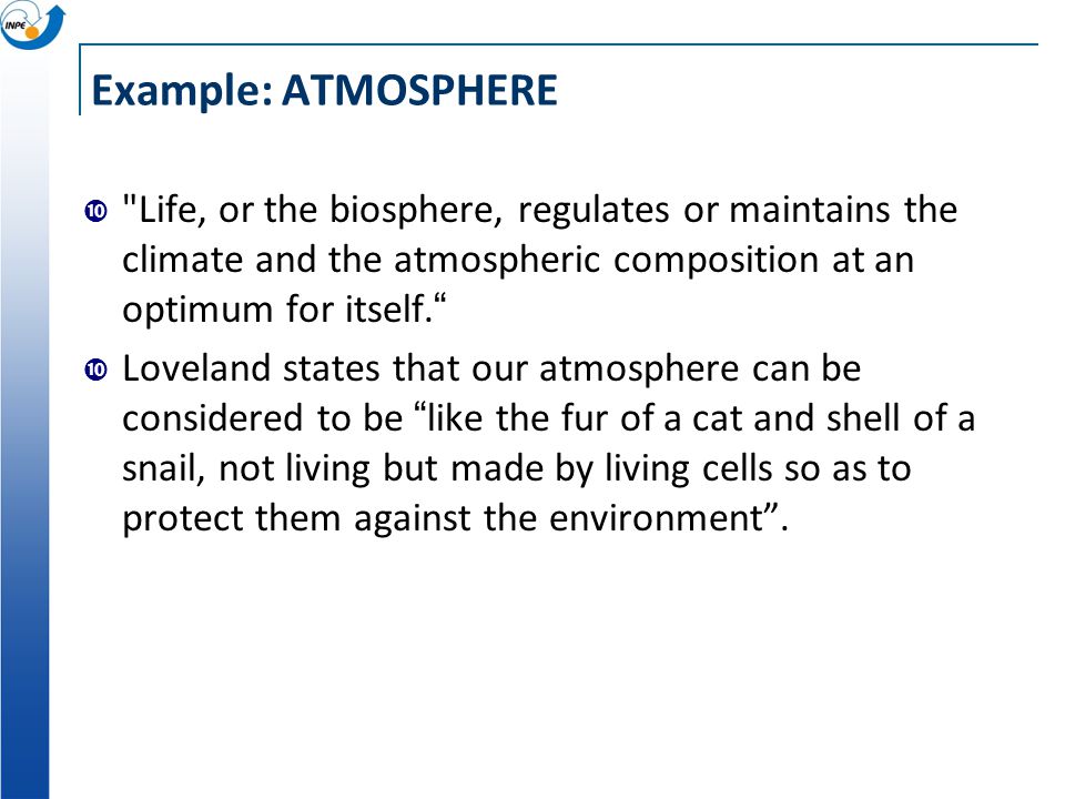 Example: ATMOSPHERE Life, or the biosphere, regulates or maintains the climate and the atmospheric composition at an optimum for itself.