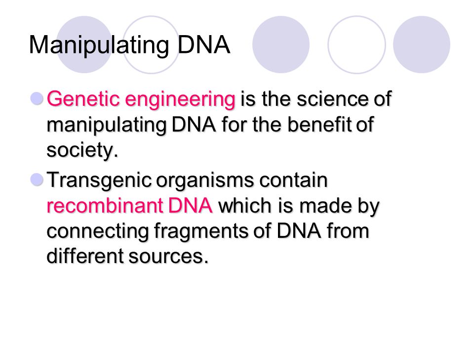 Manipulating DNA Genetic engineering is the science of manipulating DNA for the benefit of society.
