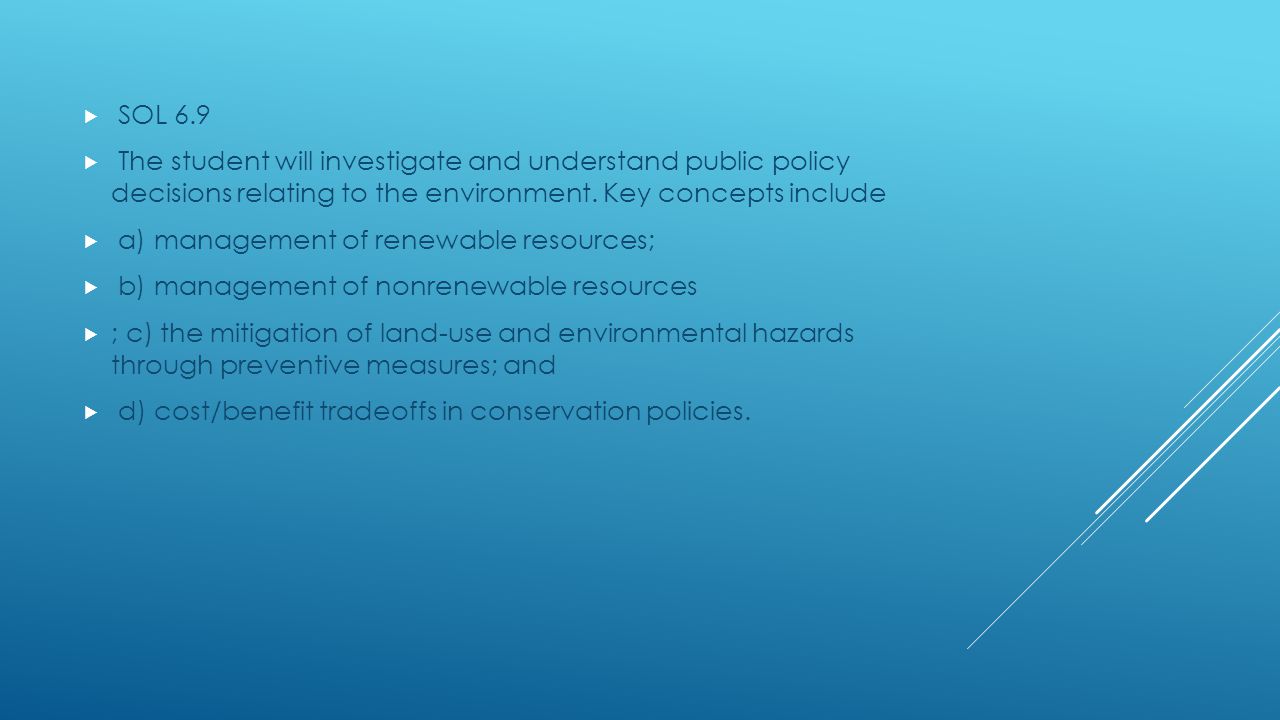 SOL 6.9 The student will investigate and understand public policy decisions relating to the environment. Key concepts include.