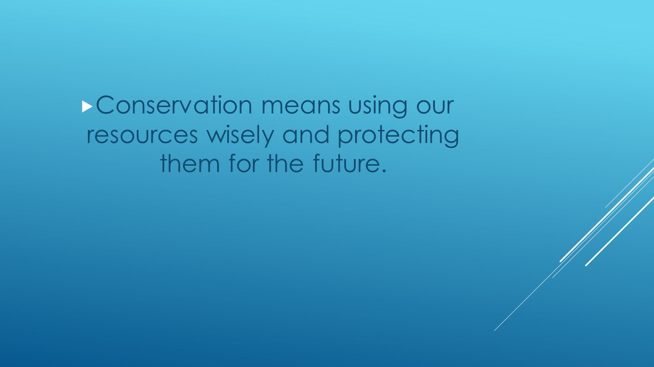 Conservation means using our resources wisely and protecting them for the future.