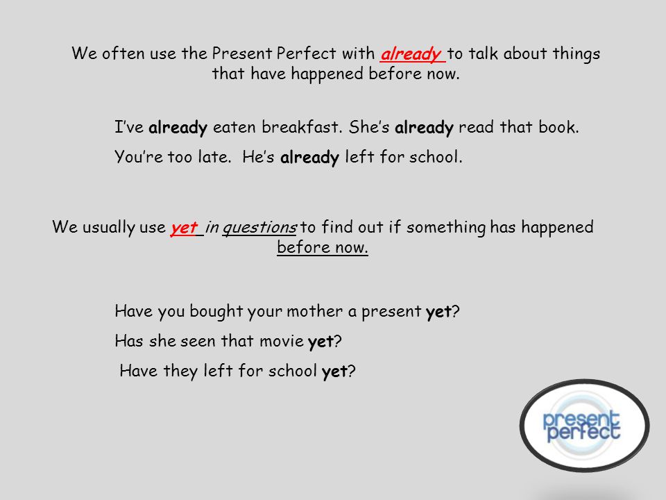 We often use the Present Perfect with already to talk about things that have happened before now.
